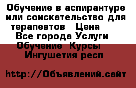 Обучение в аспирантуре или соискательство для терапевтов › Цена ­ 1 - Все города Услуги » Обучение. Курсы   . Ингушетия респ.